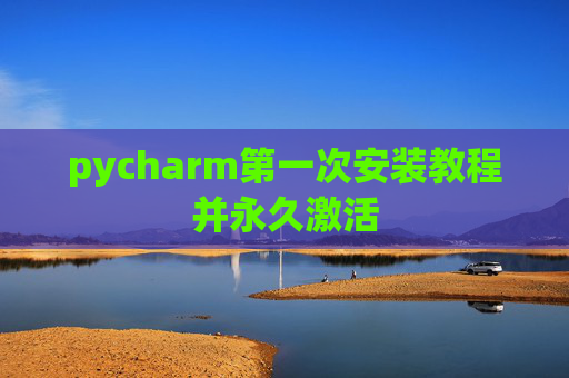 pycharm第一次安装教程并永久激活