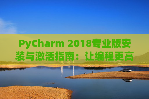 PyCharm 2018专业版安装与激活指南：让编程更高效